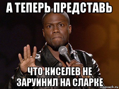 а теперь представь что киселев не заруинил на сларке, Мем  А теперь представь