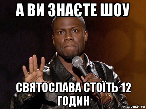 а ви знаєте шоу святослава стоїть 12 годин, Мем  А теперь представь