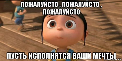 пожалуйсто , пожалуйсто , пожалуйсто пусть исполнятся ваши мечты, Мем    Агнес Грю