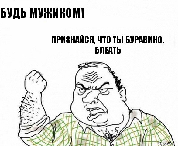 Будь мужиком! Признайся, что ты Буравино,
Блеать