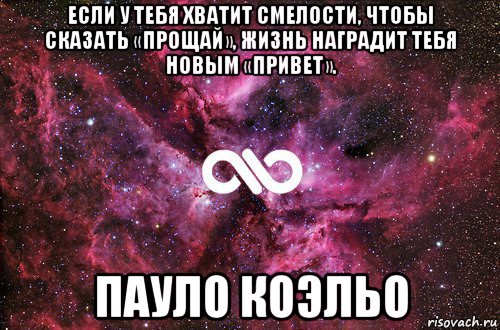 если у тебя хватит смелости, чтобы сказать «прощай», жизнь наградит тебя новым «привет». пауло коэльо, Мем офигенно