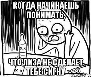 когда начинаешь понимать, что лиза не сделает тебе сигну, Мем Алкоголик-кадр