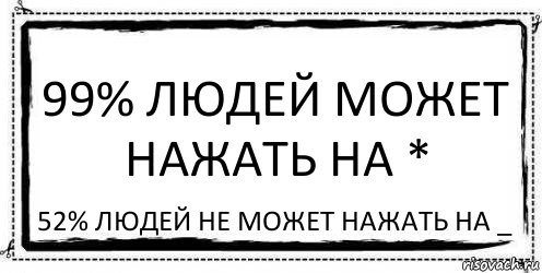 99% лЮДЕЙ МОЖЕТ НАЖАТЬ НА * 52% ЛЮДЕЙ НЕ МОЖЕТ НАЖАТЬ НА _, Комикс Асоциальная антиреклама