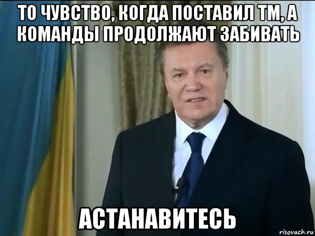 то чувство, когда поставил тм, а команды продолжают забивать астанавитесь, Мем Астанавитесь