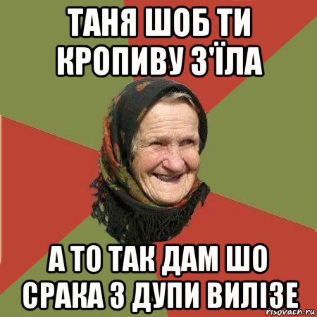 таня шоб ти кропиву з'їла а то так дам шо срака з дупи вилізе, Мем  Бабушка