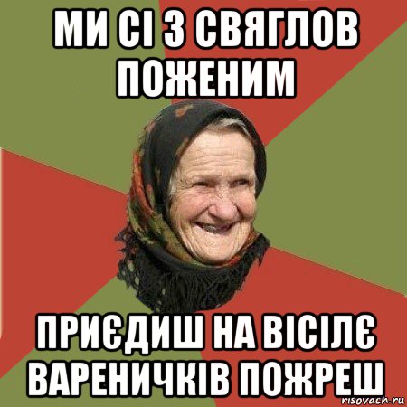 ми сі з свяглов поженим приєдиш на вісілє вареничків пожреш, Мем  Бабушка