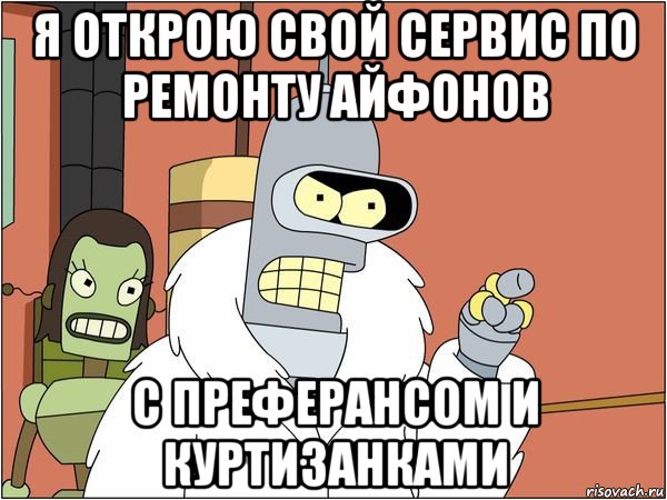 я открою свой сервис по ремонту айфонов с преферансом и куртизанками, Мем Бендер