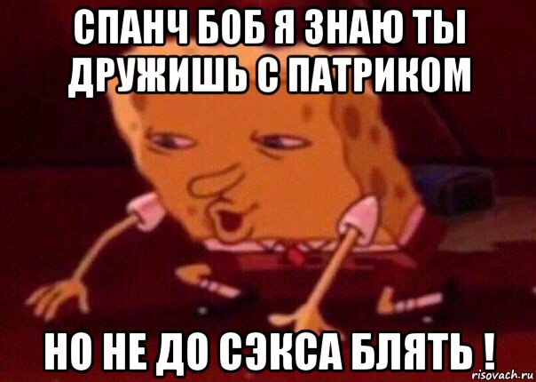 спанч боб я знаю ты дружишь с патриком но не до сэкса блять !, Мем    Bettingmemes