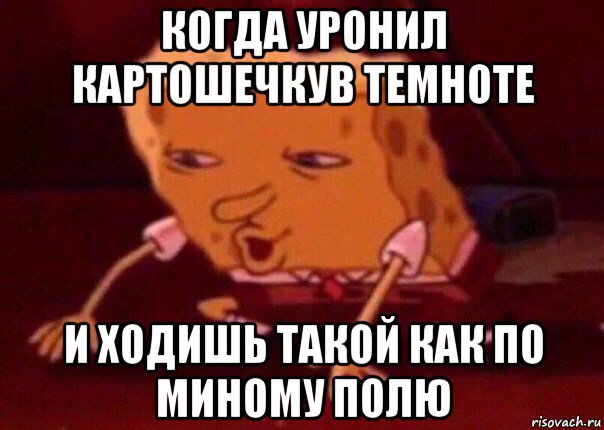 когда уронил картошечкув темноте и ходишь такой как по миному полю, Мем    Bettingmemes