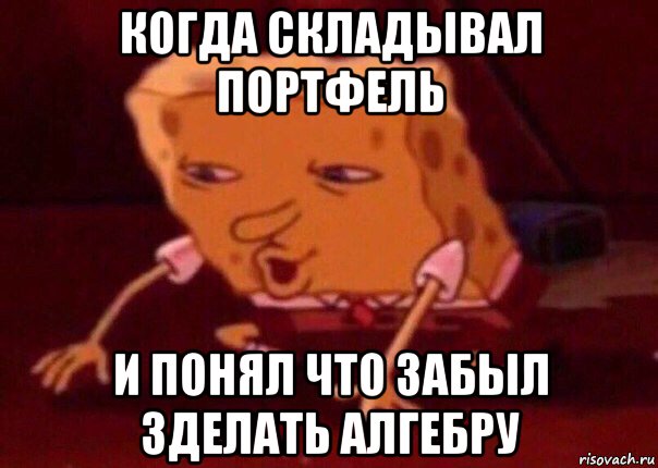 когда складывал портфель и понял что забыл зделать алгебру, Мем    Bettingmemes