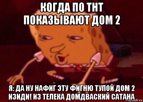 когда по тнт показывают дом 2 я: да ну нафиг эту фигню тупой дом 2 изиди! из телека домдваский сатана, Мем    Bettingmemes