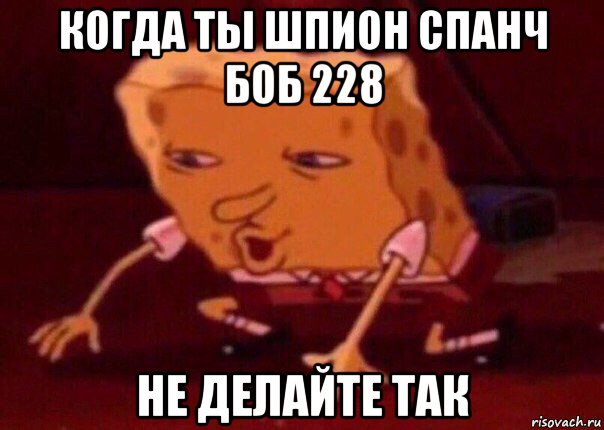 когда ты шпион спанч боб 228 не делайте так, Мем    Bettingmemes