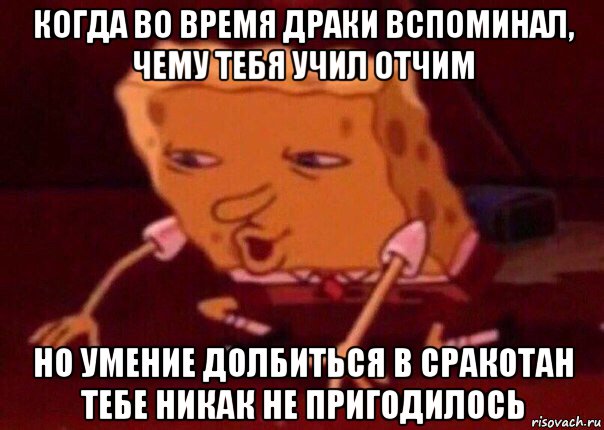 когда во время драки вспоминал, чему тебя учил отчим но умение долбиться в сракотан тебе никак не пригодилось, Мем    Bettingmemes