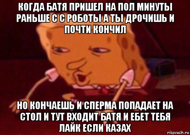 когда батя пришел на пол минуты раньше с с роботы а ты дрочишь и почти кончил но кончаешь и сперма попадает на стол и тут входит батя и ебет тебя лайк если казах, Мем    Bettingmemes