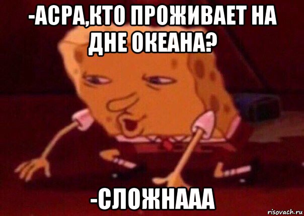 -асра,кто проживает на дне океана? -сложнааа, Мем    Bettingmemes