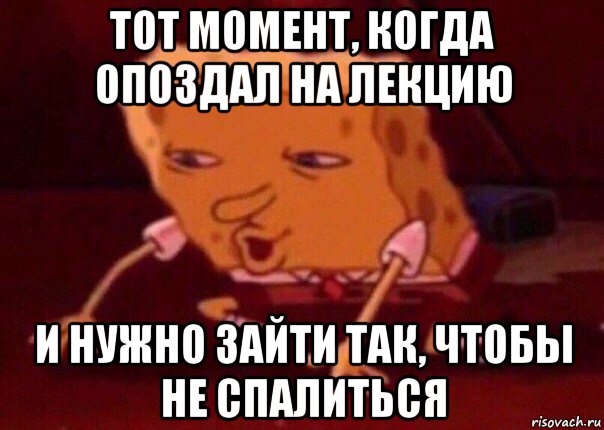 тот момент, когда опоздал на лекцию и нужно зайти так, чтобы не спалиться, Мем    Bettingmemes