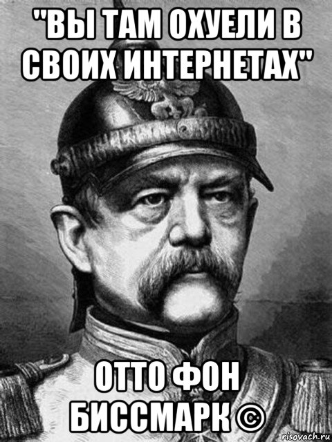 "вы там охуели в своих интернетах" отто фон биссмарк ©, Мем Бісмарк