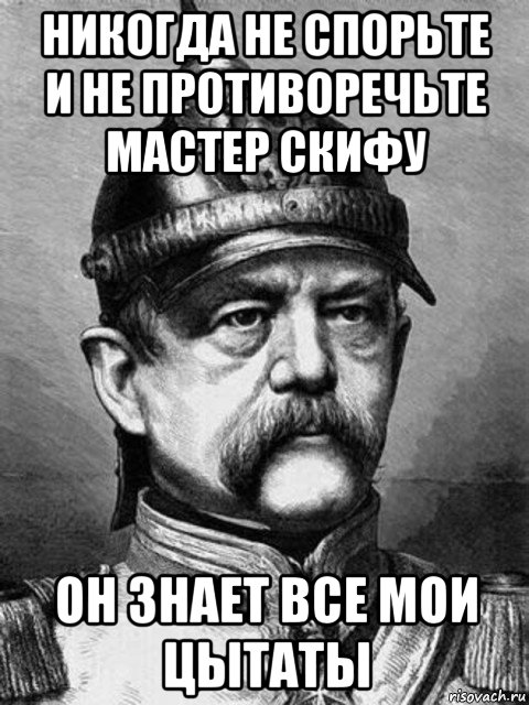 никогда не спорьте и не противоречьте мастер скифу он знает все мои цытаты, Мем Бісмарк