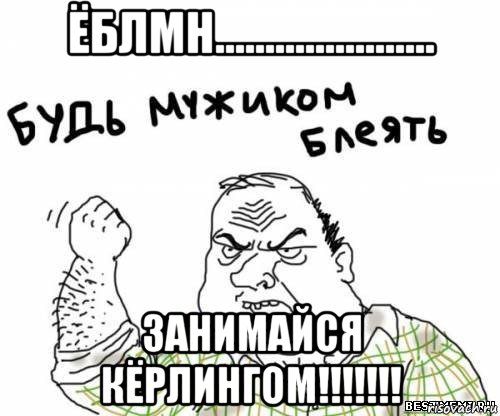 ёблмн...................... занимайся кёрлингом!!!!!!!, Мем блять