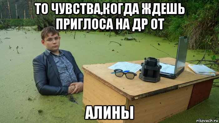 то чувства,когда ждешь приглоса на др от алины, Мем  Парень сидит в болоте