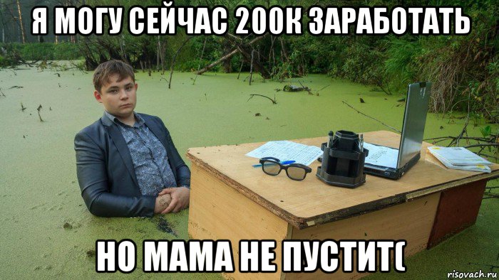 я могу сейчас 200к заработать но мама не пустит(, Мем  Парень сидит в болоте