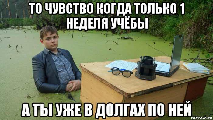 то чувство когда только 1 неделя учёбы а ты уже в долгах по ней, Мем  Парень сидит в болоте