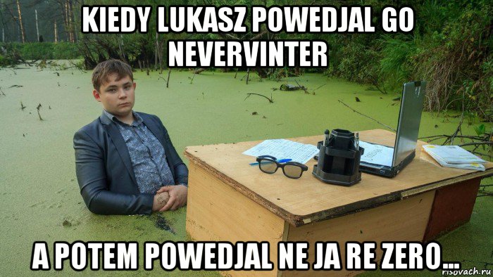 kiedy lukasz powedjal go nevervinter a potem powedjal ne ja re zero..., Мем  Парень сидит в болоте