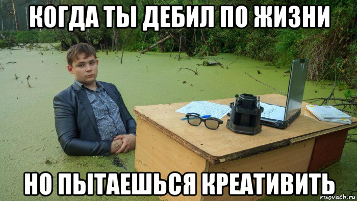 когда ты дебил по жизни но пытаешься креативить, Мем  Парень сидит в болоте