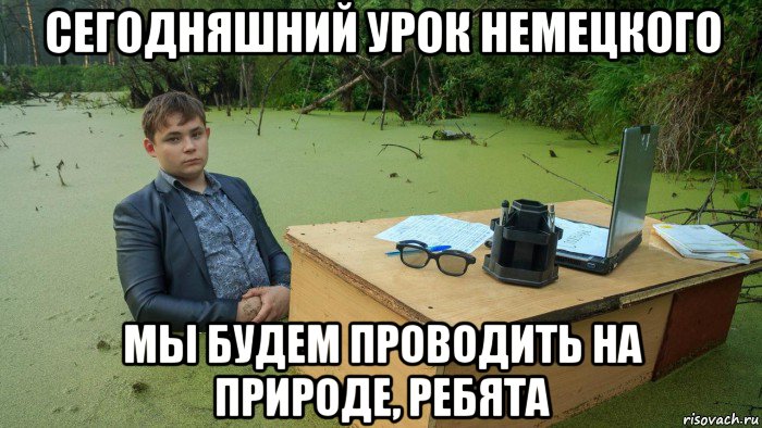 сегодняшний урок немецкого мы будем проводить на природе, ребята, Мем  Парень сидит в болоте