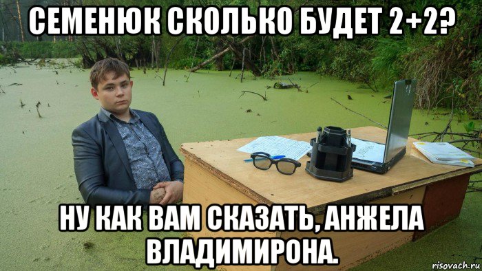 семенюк сколько будет 2+2? ну как вам сказать, анжела владимирона., Мем  Парень сидит в болоте