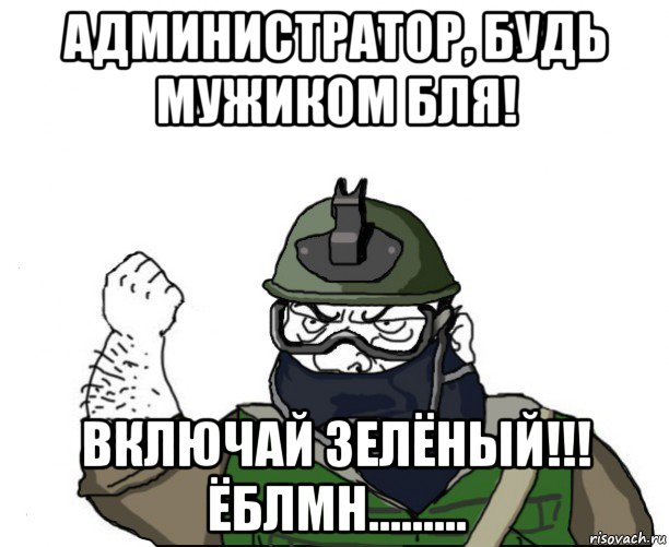 администратор, будь мужиком бля! включай зелёный!!! ёблмн........., Мем Будь мужиком в маске блеать