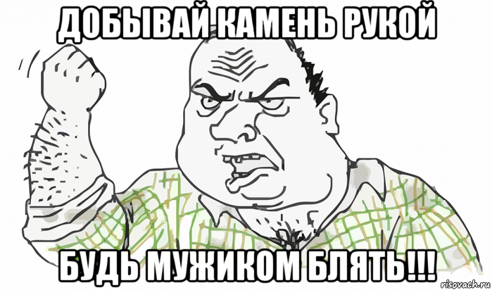 добывай камень рукой будь мужиком блять!!!, Мем Будь мужиком