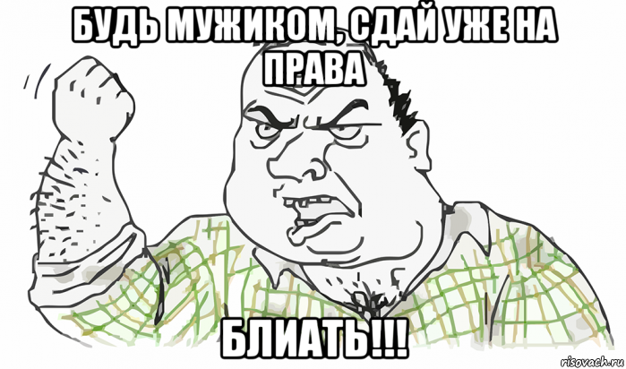 будь мужиком, сдай уже на права блиать!!!, Мем Будь мужиком