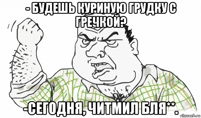 - будешь куриную грудку с гречкой? -сегодня, читмил бля**., Мем Будь мужиком