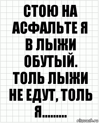 стою на асфальте я
в лыжи обутый.
толь лыжи
не едут, толь я........., Комикс  бумага