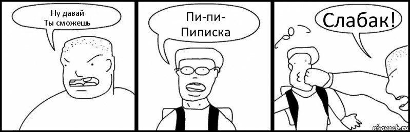 Ну давай
Ты сможешь Пи-пи-
Пиписка Слабак!, Комикс Быдло и школьник