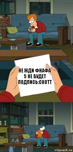 Не жди фнафа 5 не будет
Подпись:Скотт, Комикс  Фрай с запиской