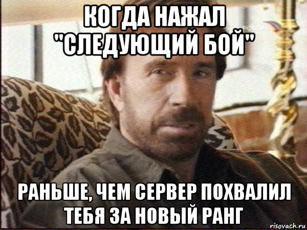 когда нажал "следующий бой" раньше, чем сервер похвалил тебя за новый ранг, Мем чак норрис