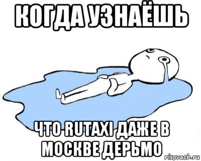 когда узнаёшь что rutaxi даже в москве дерьмо, Мем   человек в луже плачет