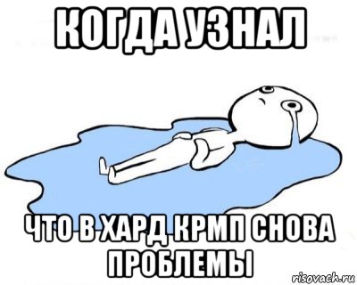 когда узнал что в хард крмп снова проблемы, Мем   человек в луже плачет