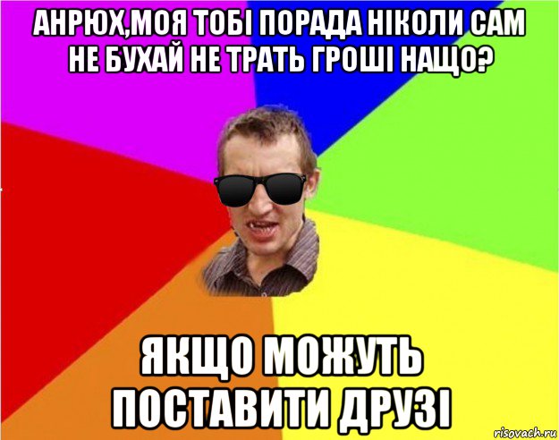 анрюх,моя тобі порада ніколи сам не бухай не трать гроші нащо? якщо можуть поставити друзі, Мем Чьоткий двiж