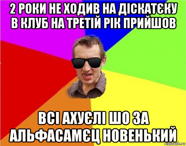 2 роки не ходив на діскатєку в клуб на третій рік прийшов всі ахуєлі шо за альфасамєц новенький, Мем Чьоткий двiж