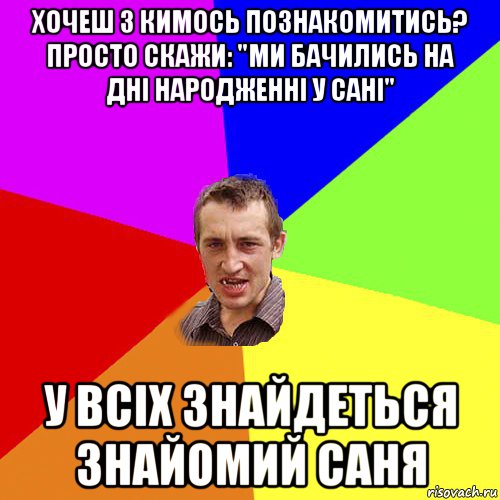 хочеш з кимось познакомитись? просто скажи: "ми бачились на дні народженні у сані" у всіх знайдеться знайомий саня, Мем Чоткий паца