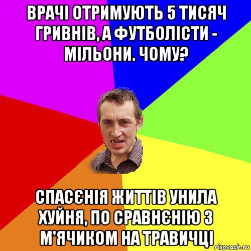 врачі отримують 5 тисяч гривнів, а футболісти - мільони. чому? спасєнія життів унила хуйня, по сравнєнію з м'ячиком на травичці, Мем Чоткий паца