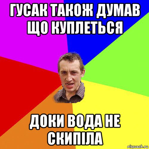 гусак також думав що куплеться доки вода не скипіла, Мем Чоткий паца