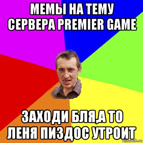 мемы на тему сервера premier game заходи бля,а то леня пиздос утроит, Мем Чоткий паца