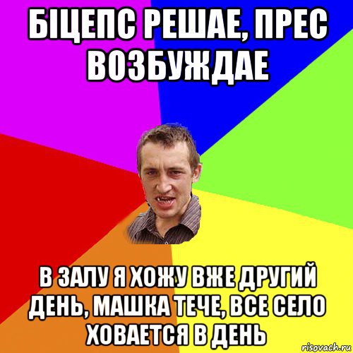 бiцепс решае, прес возбуждае в залу я хожу вже другий день, машка тече, все село ховается в день, Мем Чоткий паца