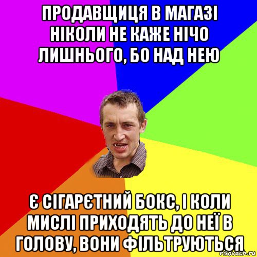 продавщиця в магазі ніколи не каже нічо лишнього, бо над нею є сігарєтний бокс, і коли мислі приходять до неї в голову, вони фільтруються, Мем Чоткий паца