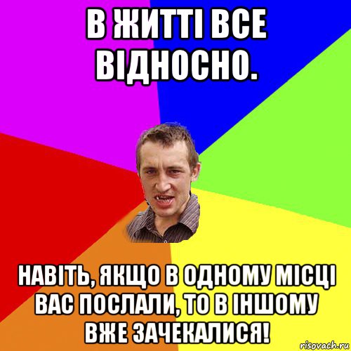 в житті все відносно. навіть, якщо в одному місці вас послали, то в іншому вже зачекалися!, Мем Чоткий паца