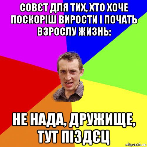 совєт для тих, хто хоче поскоріш вирости і почать взрослу жизнь: не нада, дружище, тут піздєц, Мем Чоткий паца